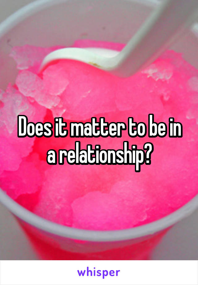 Does it matter to be in a relationship?