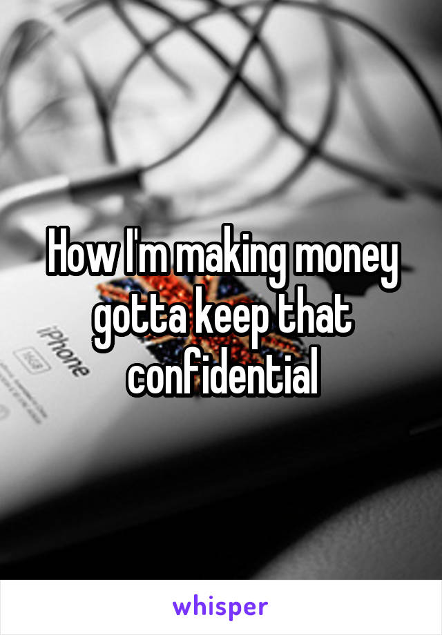 How I'm making money gotta keep that confidential