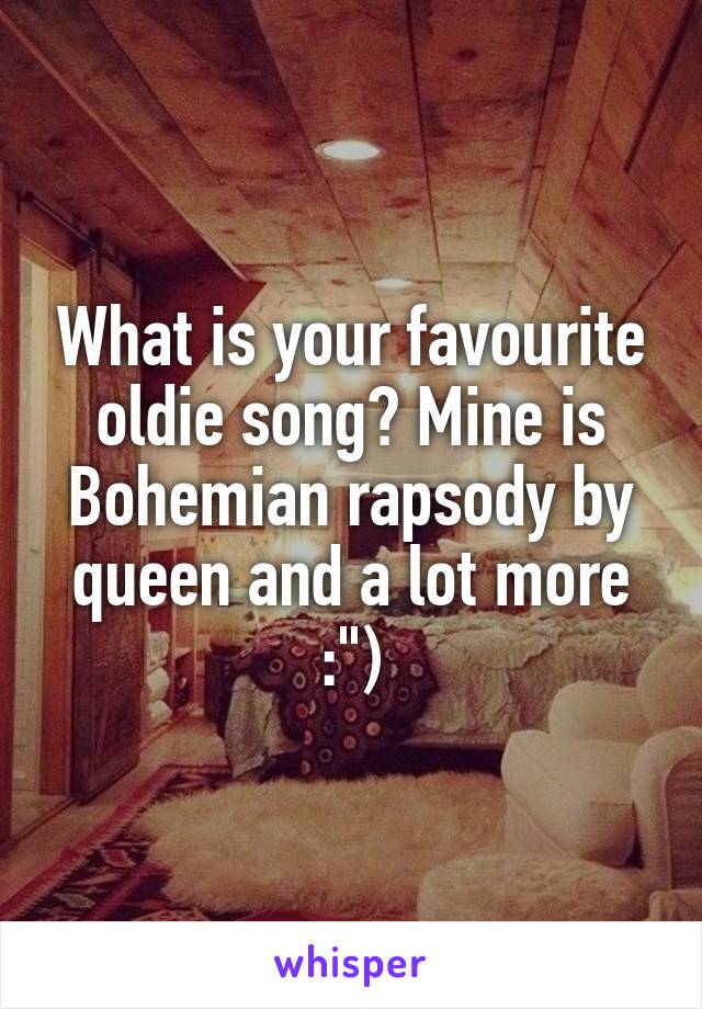 What is your favourite oldie song? Mine is Bohemian rapsody by queen and a lot more :")