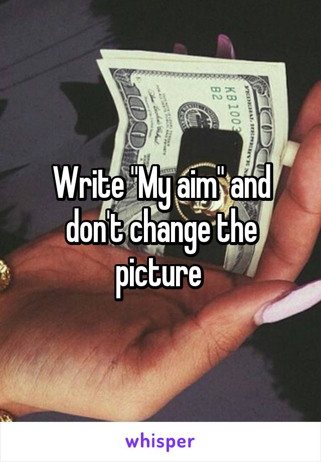 Write "My aim" and don't change the picture 