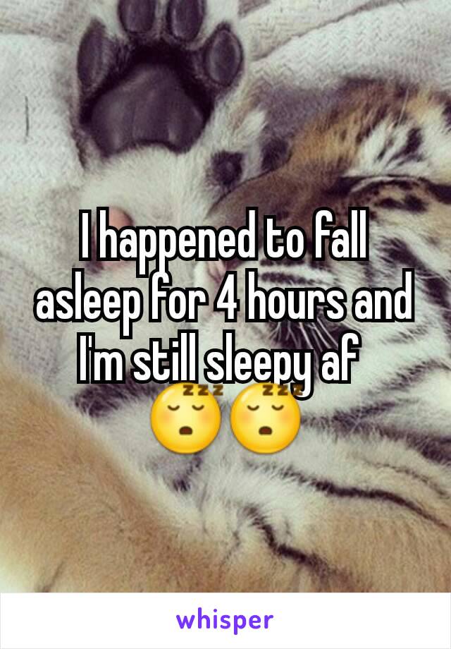 I happened to fall asleep for 4 hours and I'm still sleepy af 
😴😴