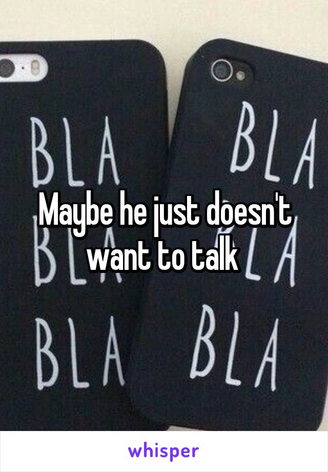 Maybe he just doesn't want to talk 