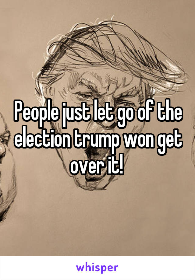 People just let go of the election trump won get over it! 