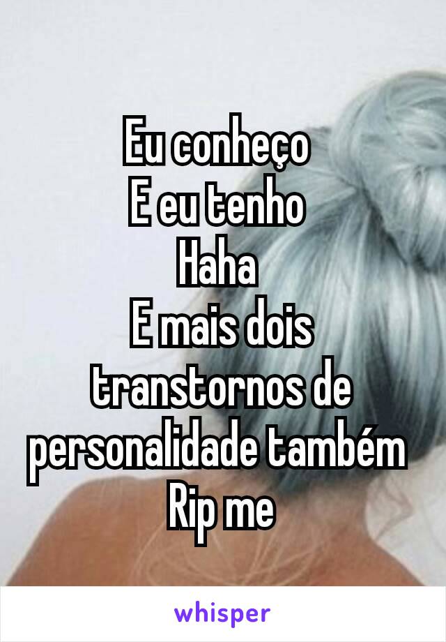 Eu conheço 
E eu tenho 
Haha 
E mais dois transtornos de personalidade também 
Rip me