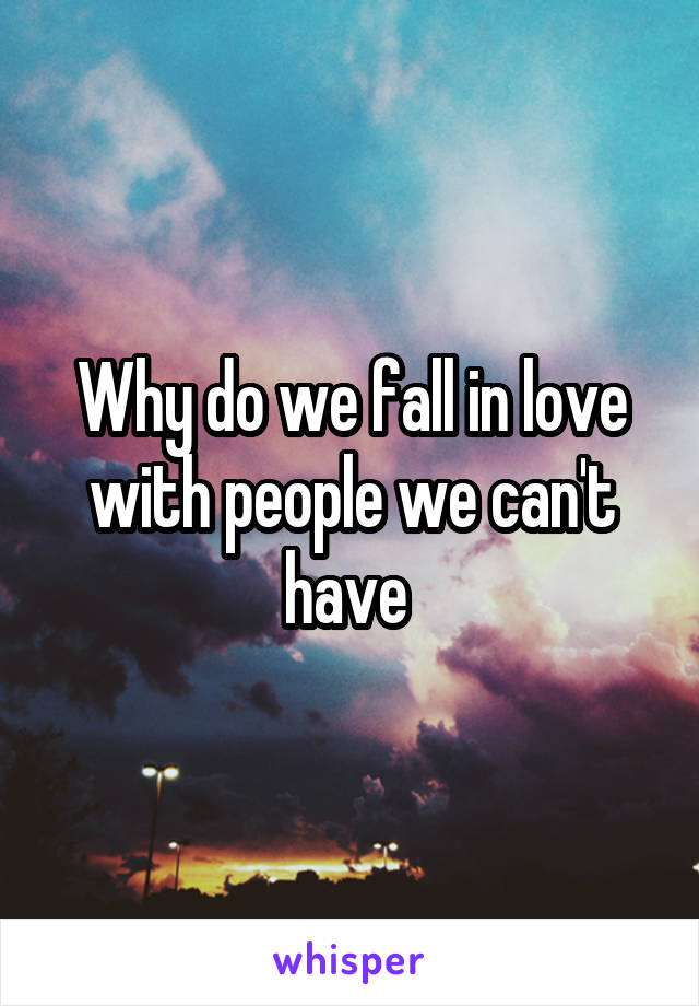 Why do we fall in love with people we can't have 