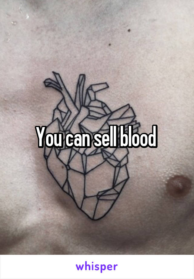 You can sell blood 