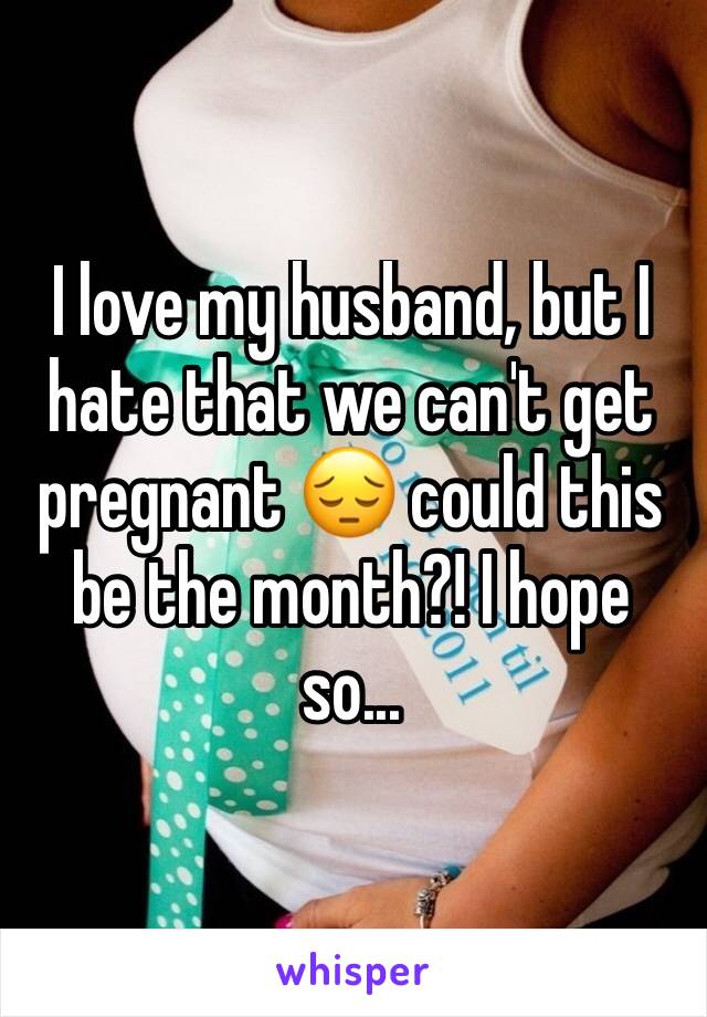 I love my husband, but I hate that we can't get pregnant 😔 could this be the month?! I hope so...