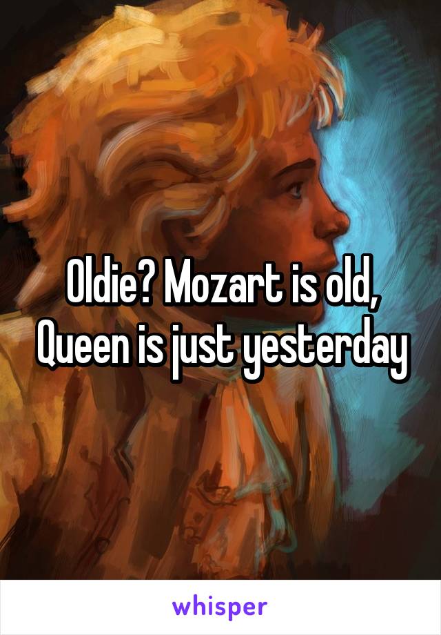 Oldie? Mozart is old, Queen is just yesterday