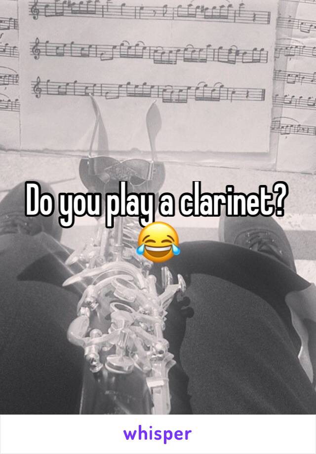 Do you play a clarinet?😂