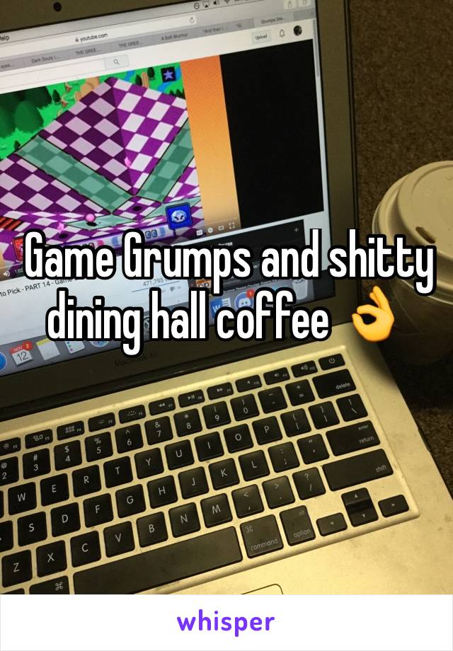  Game Grumps and shitty dining hall coffee 👌 