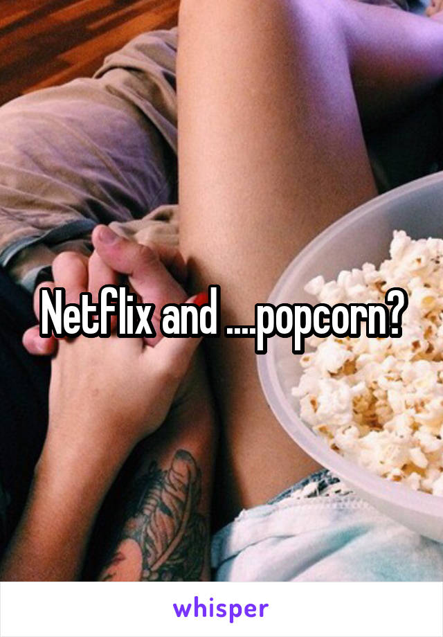 Netflix and ....popcorn?