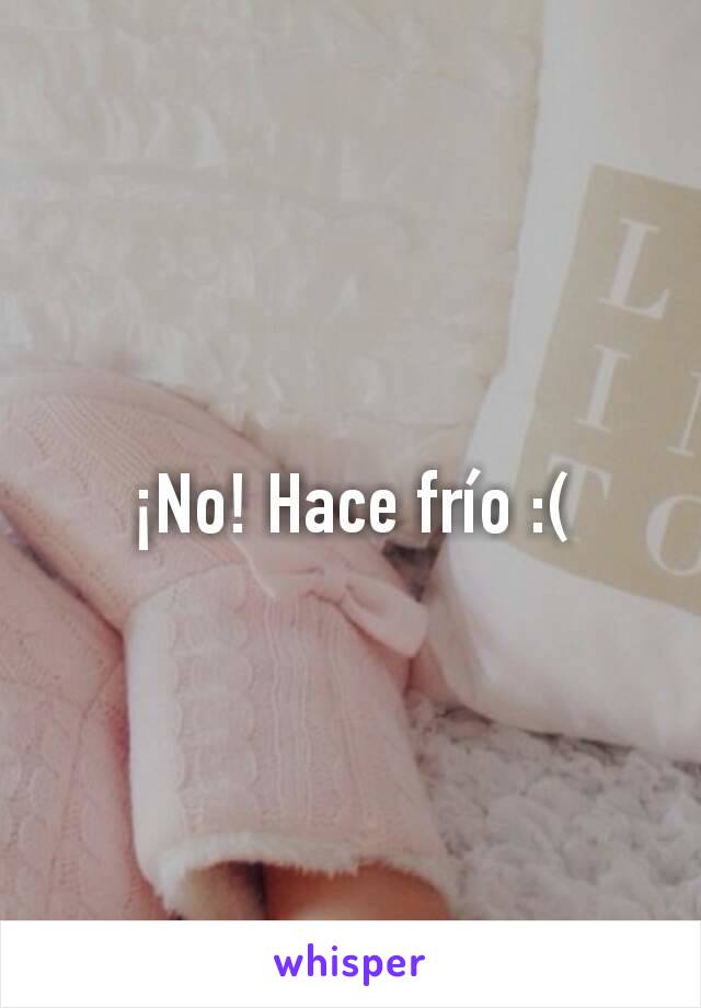 ¡No! Hace frío :(