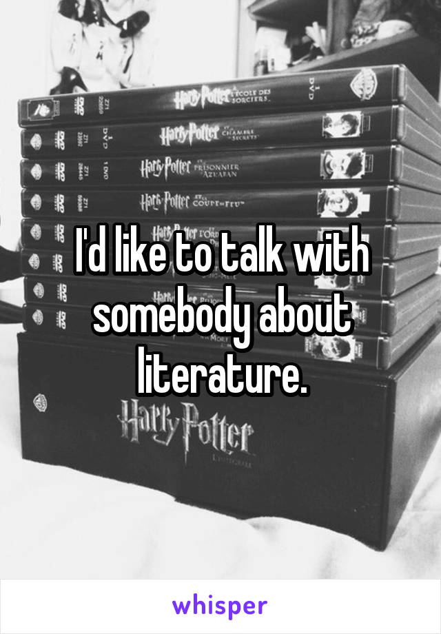 I'd like to talk with somebody about literature.