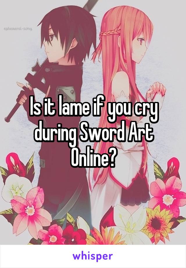 Is it lame if you cry during Sword Art Online?