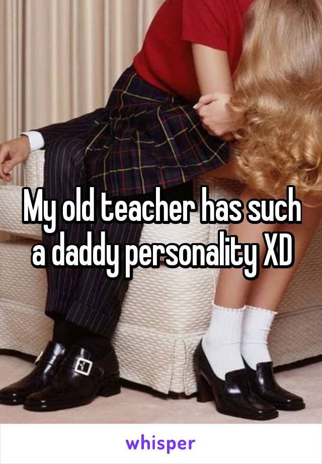 My old teacher has such a daddy personality XD