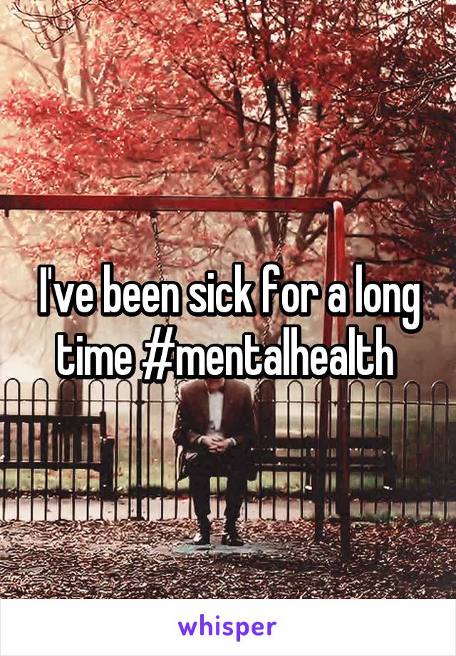 I've been sick for a long time #mentalhealth 