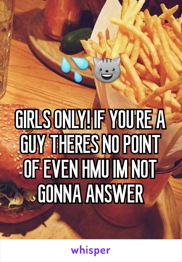 💦😺

GIRLS ONLY! IF YOU'RE A GUY THERES NO POINT OF EVEN HMU IM NOT GONNA ANSWER