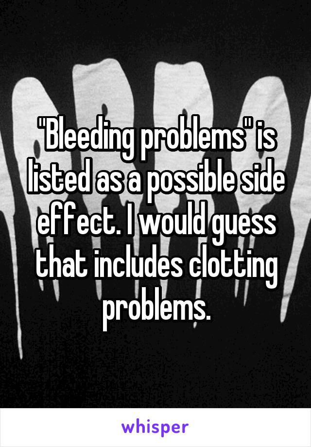 "Bleeding problems" is listed as a possible side effect. I would guess that includes clotting problems.