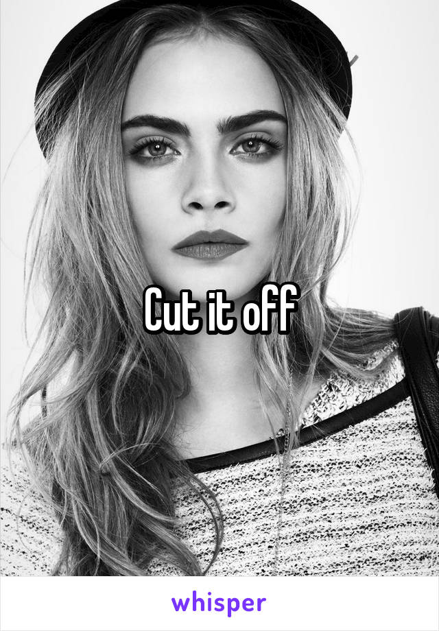 Cut it off