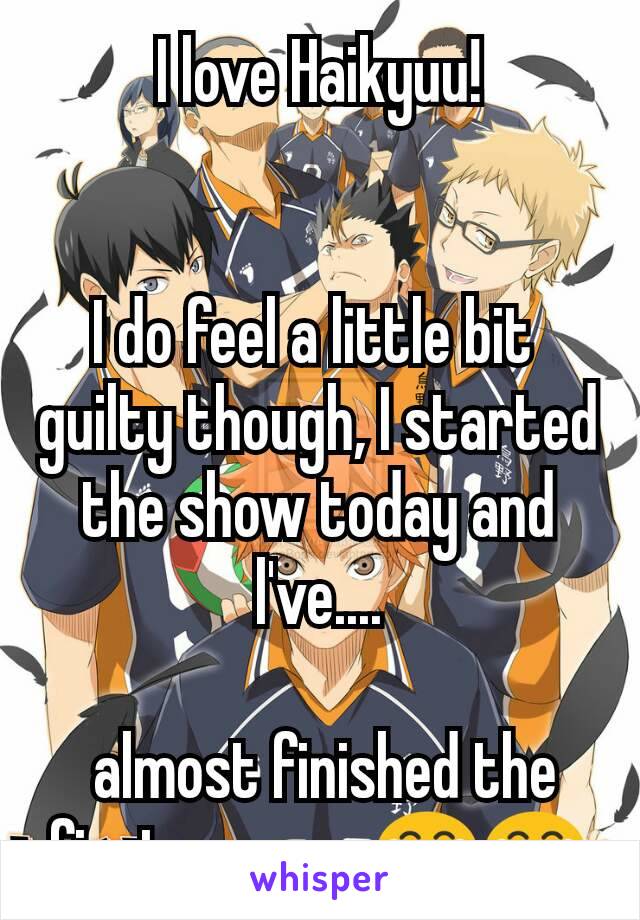 I love Haikyuu!


I do feel a little bit 
guilty though, I started the show today and l've....

 almost finished the first season..😂😂