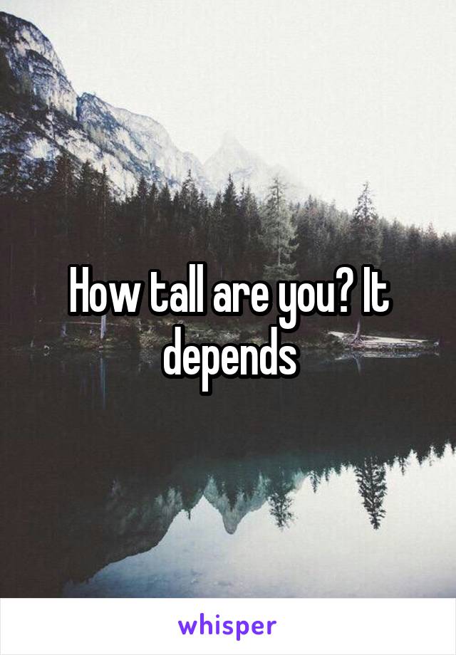 How tall are you? It depends