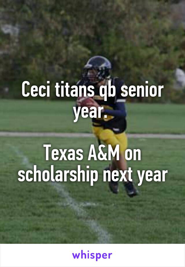 Ceci titans qb senior year. 

Texas A&M on scholarship next year