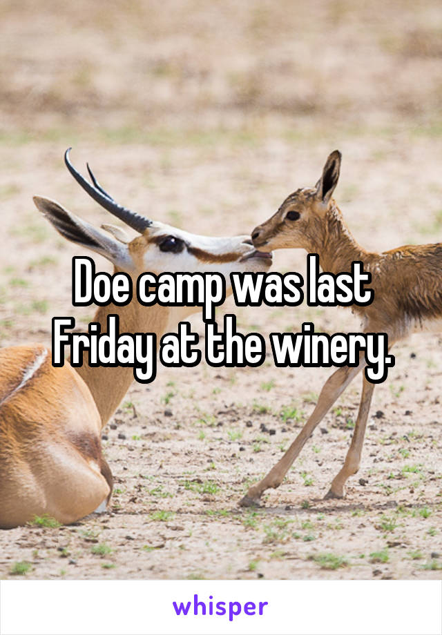 Doe camp was last Friday at the winery.