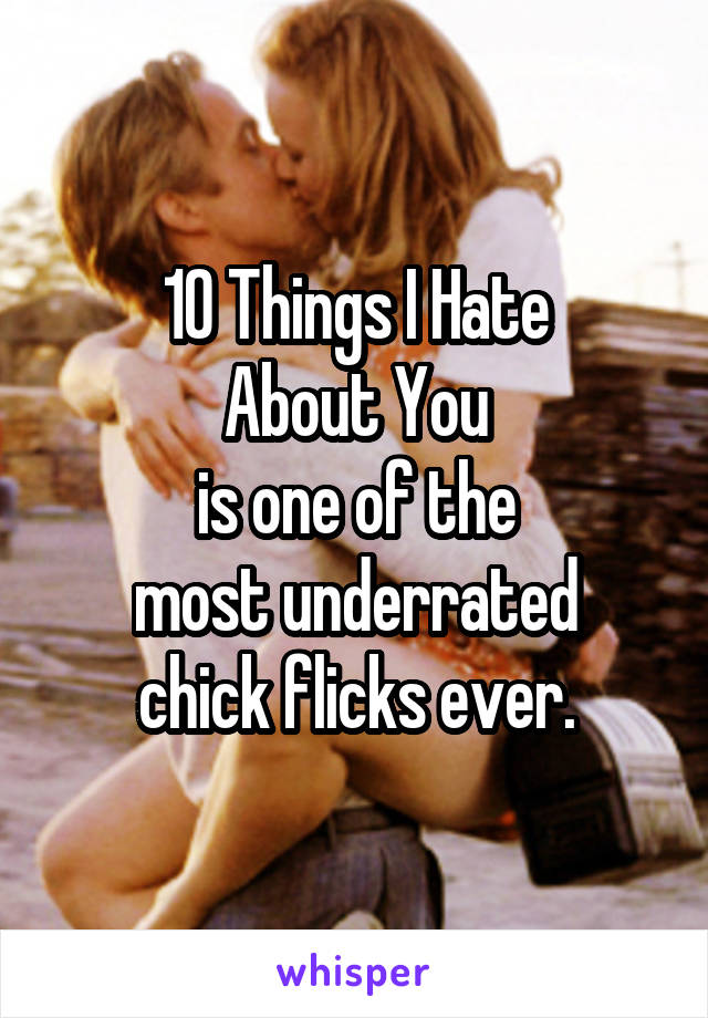 10 Things I Hate
About You
is one of the
most underrated
chick flicks ever.