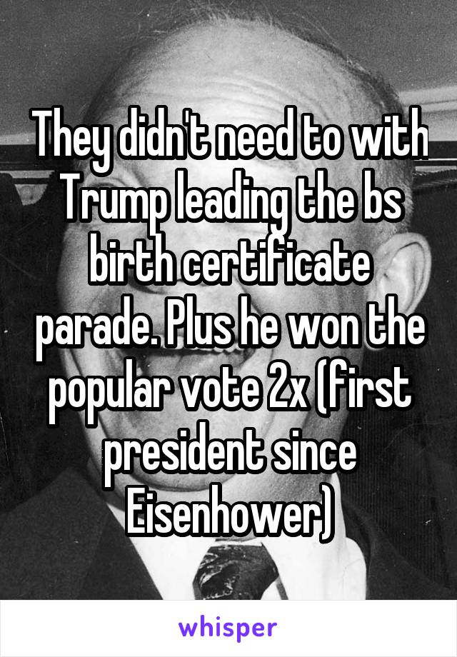 They didn't need to with Trump leading the bs birth certificate parade. Plus he won the popular vote 2x (first president since Eisenhower)