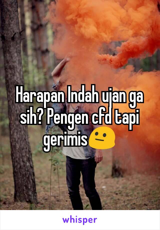 Harapan Indah ujan ga sih? Pengen cfd tapi gerimis😐