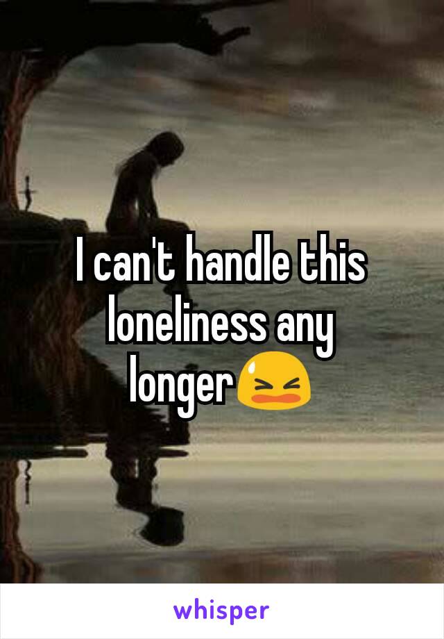 I can't handle this loneliness any longer😫