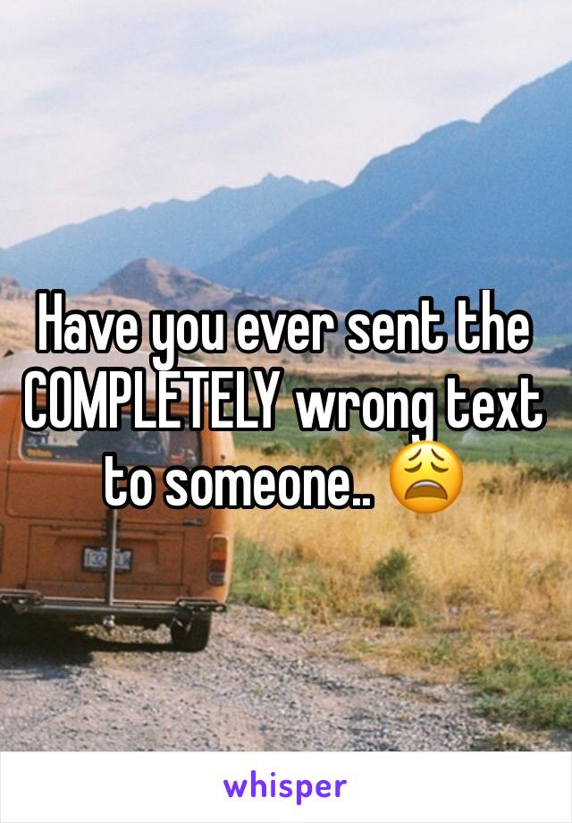 Have you ever sent the COMPLETELY wrong text to someone.. 😩