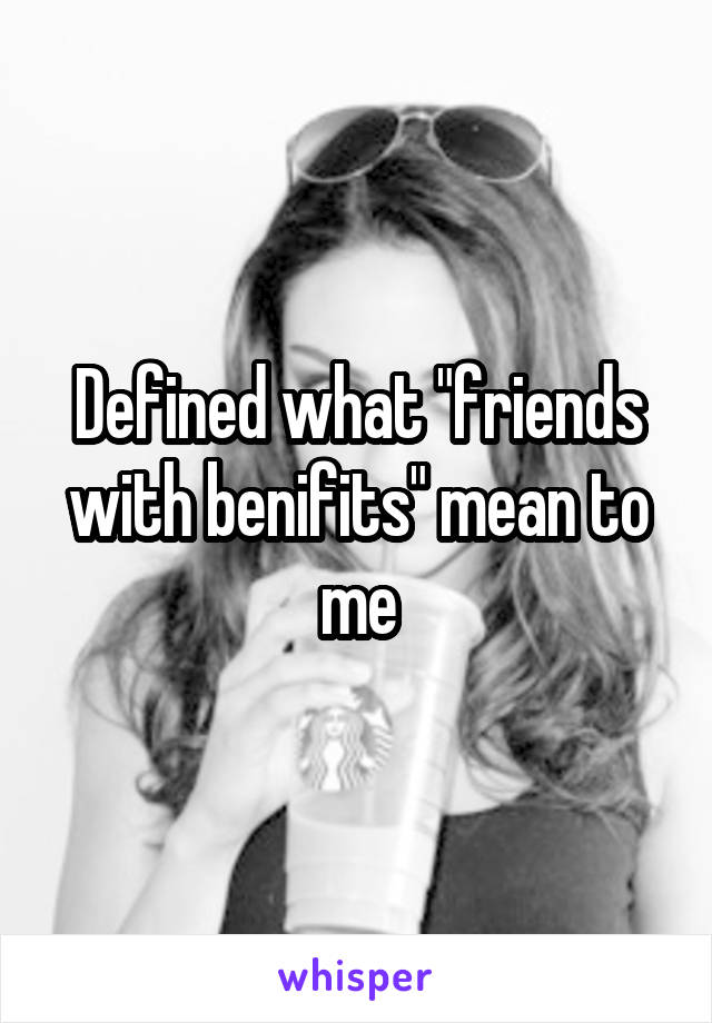 Defined what "friends with benifits" mean to me