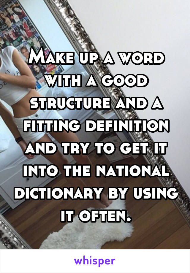 Make up a word with a good structure and a fitting definition and try to get it into the national dictionary by using it often.