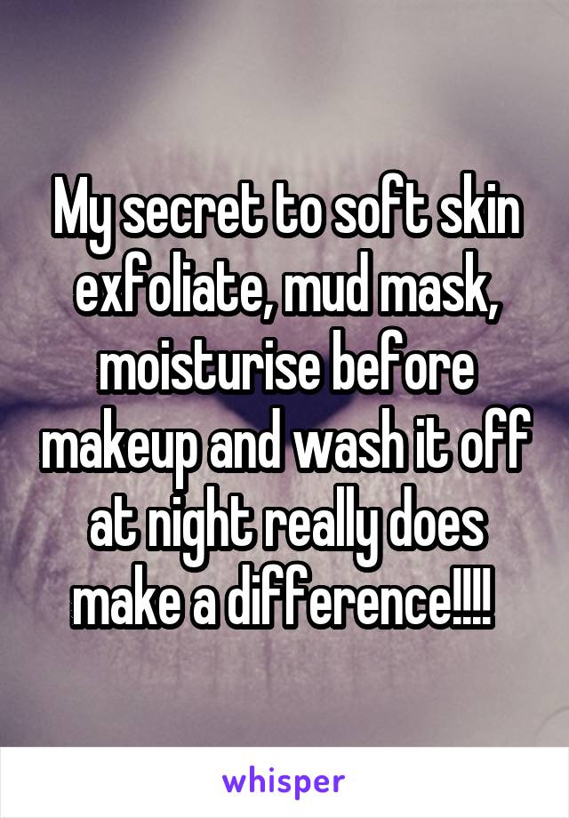 My secret to soft skin exfoliate, mud mask, moisturise before makeup and wash it off at night really does make a difference!!!! 