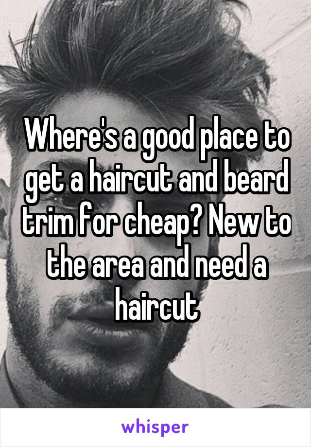 Where's a good place to get a haircut and beard trim for cheap? New to the area and need a haircut