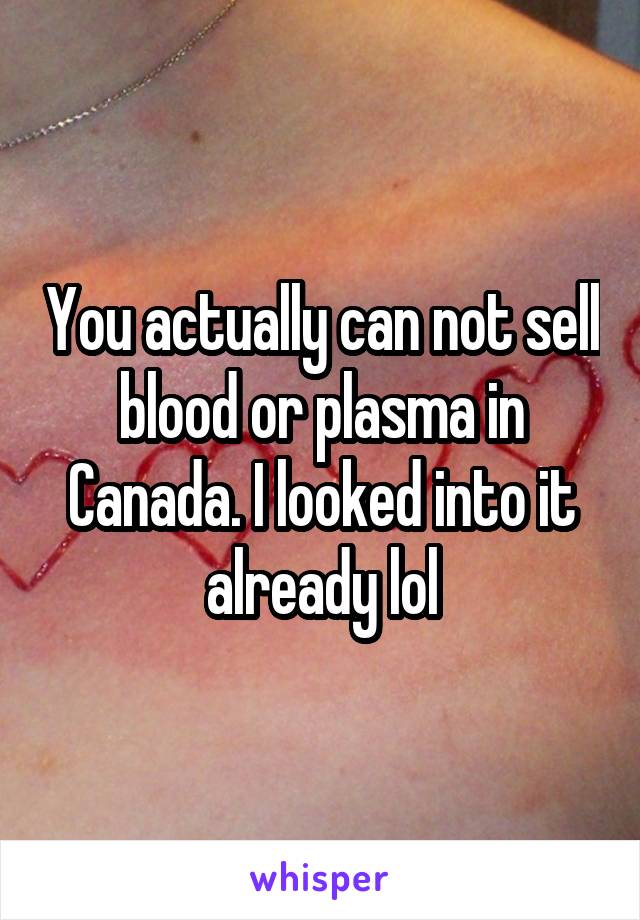 You actually can not sell blood or plasma in Canada. I looked into it already lol