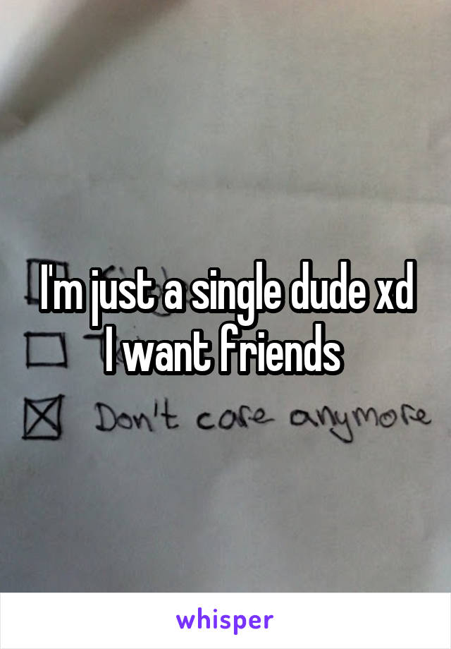 I'm just a single dude xd
I want friends 