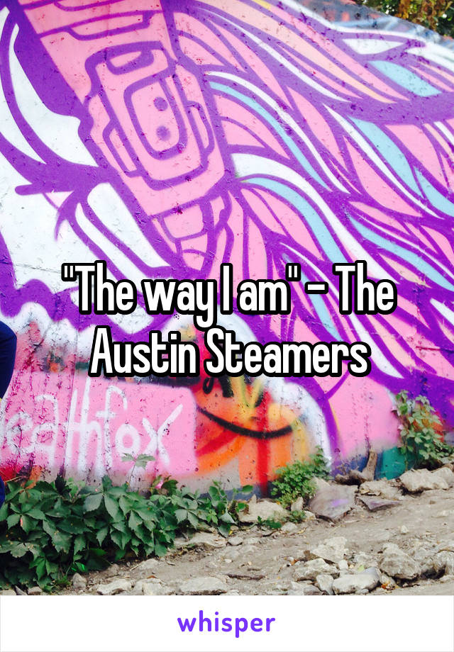 "The way I am" - The Austin Steamers