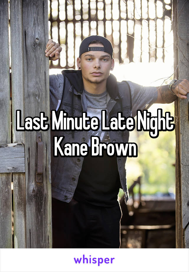 Last Minute Late Night
Kane Brown