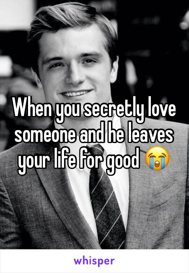 When you secretly love someone and he leaves your life for good 😭