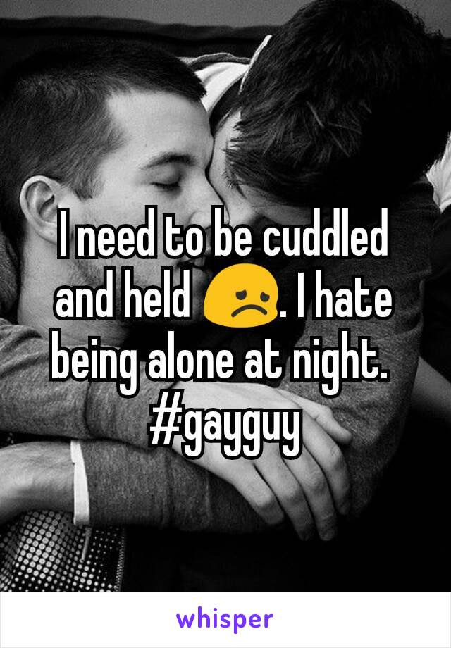 I need to be cuddled and held 😞. I hate being alone at night. 
#gayguy