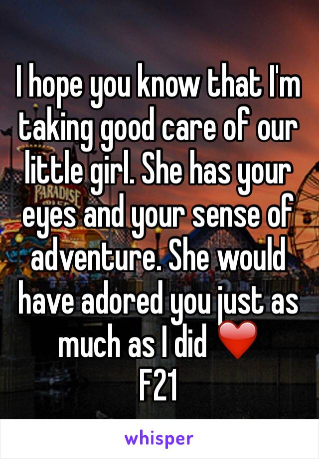 I hope you know that I'm taking good care of our little girl. She has your eyes and your sense of adventure. She would have adored you just as much as I did ❤️
F21