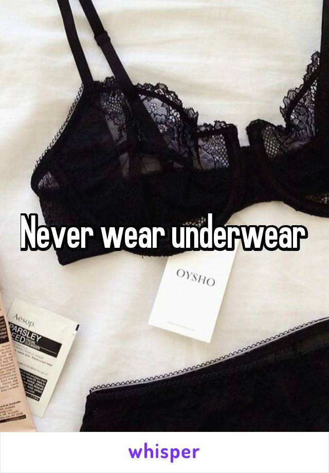 Never wear underwear 