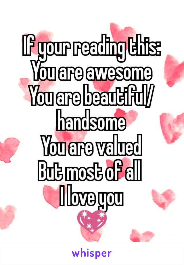 If your reading this:
You are awesome
You are beautiful/handsome
You are valued
But most of all 
I love you
💖