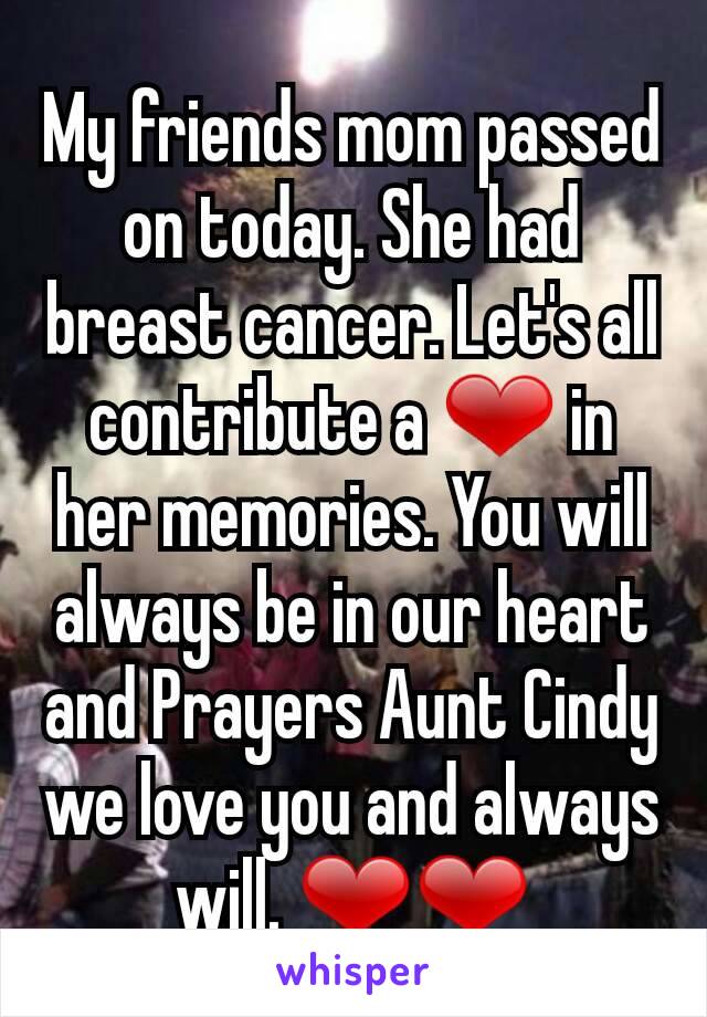 My friends mom passed on today. She had breast cancer. Let's all contribute a ❤ in her memories. You will always be in our heart and Prayers Aunt Cindy we love you and always will. ❤❤