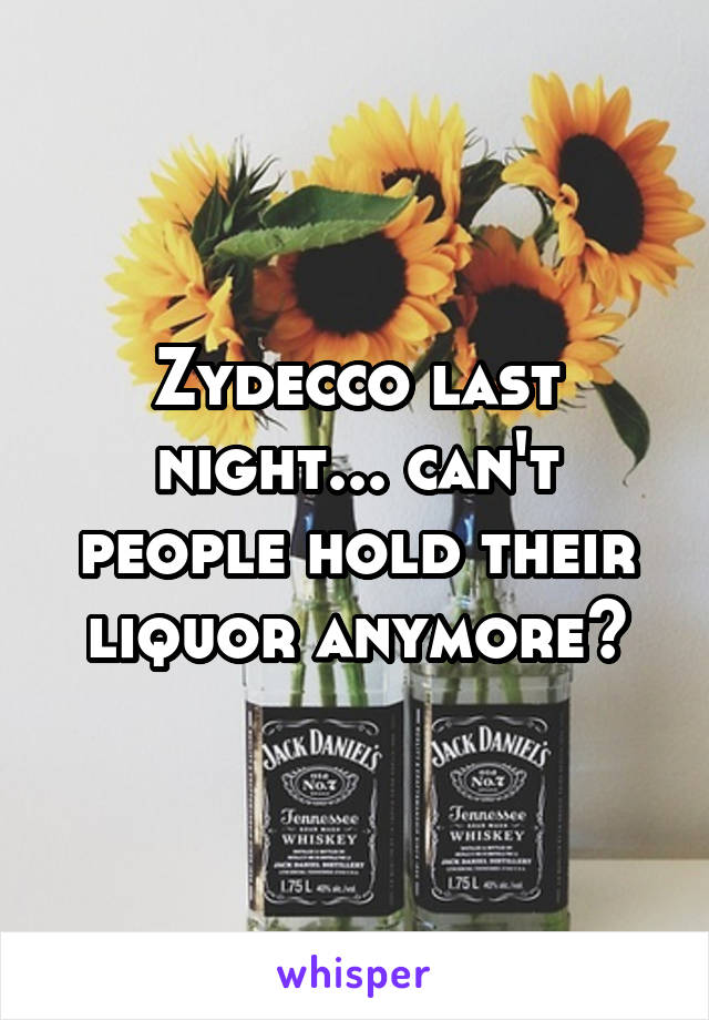 Zydecco last night... can't people hold their liquor anymore?