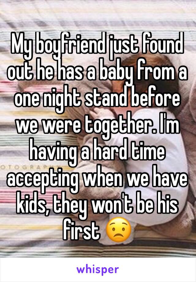 My boyfriend just found out he has a baby from a one night stand before we were together. I'm having a hard time accepting when we have kids, they won't be his first 😟