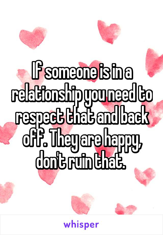 If someone is in a relationship you need to respect that and back off. They are happy, don't ruin that. 