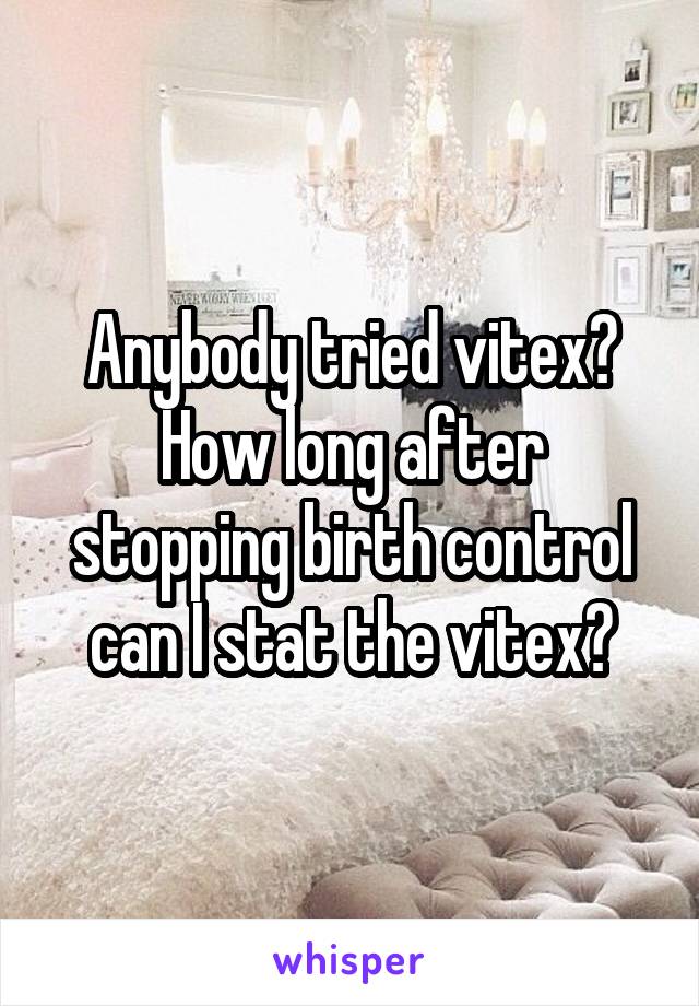 Anybody tried vitex? How long after stopping birth control can I stat the vitex?